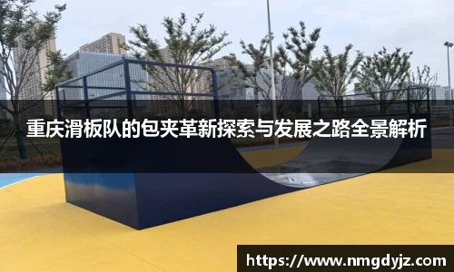 重庆滑板队的包夹革新探索与发展之路全景解析