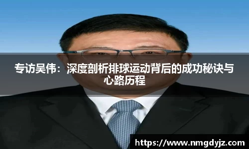 专访吴伟：深度剖析排球运动背后的成功秘诀与心路历程