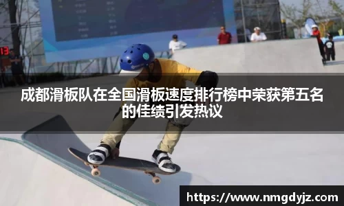 成都滑板队在全国滑板速度排行榜中荣获第五名的佳绩引发热议